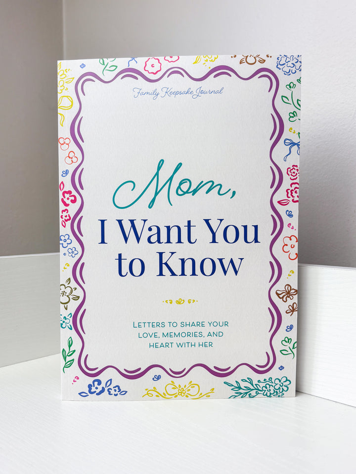 Mom, I Want You to Know: Letters to Share Your Love, Memories, and Heart With Her
